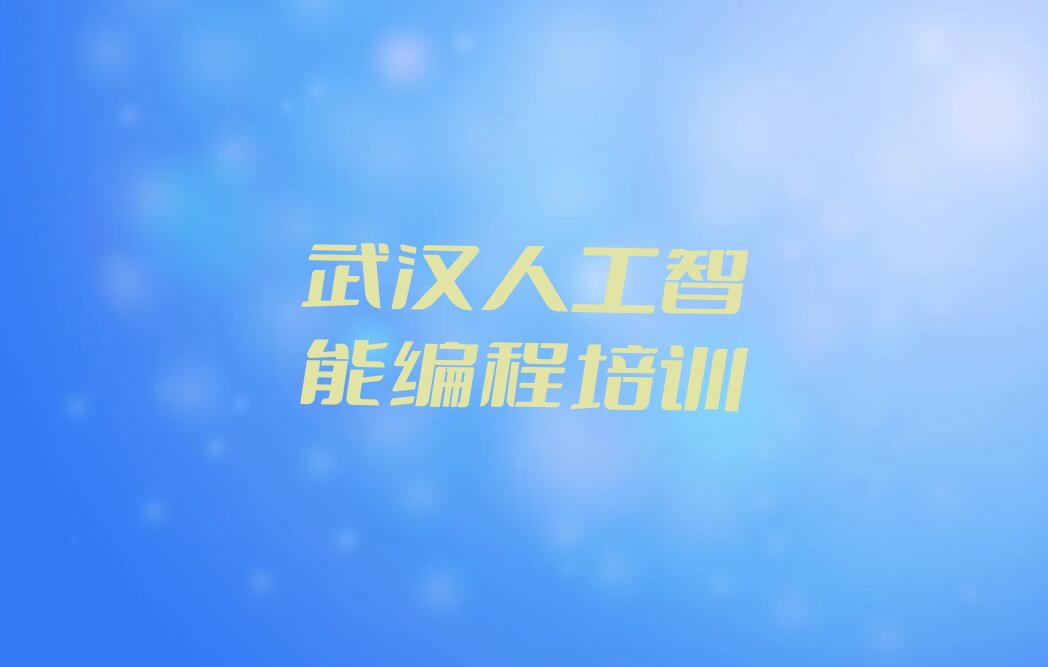 十大武汉武昌区如何选择人工智能编程培训机构精选名单排行榜汇总排行榜