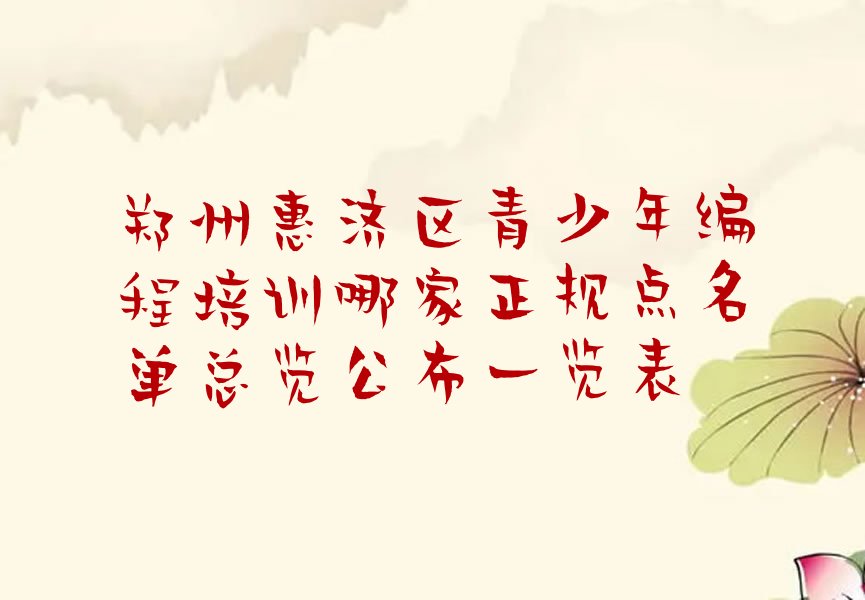 十大郑州惠济区青少年编程培训哪家正规点名单总览公布一览表排行榜
