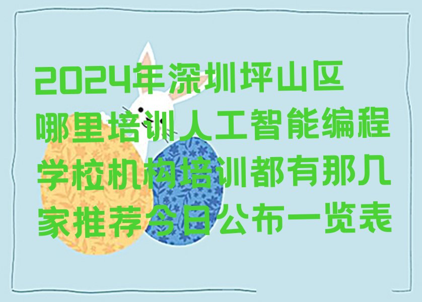 十大2024年深圳坪山区哪里培训人工智能编程学校机构培训都有那几家推荐今日公布一览表排行榜