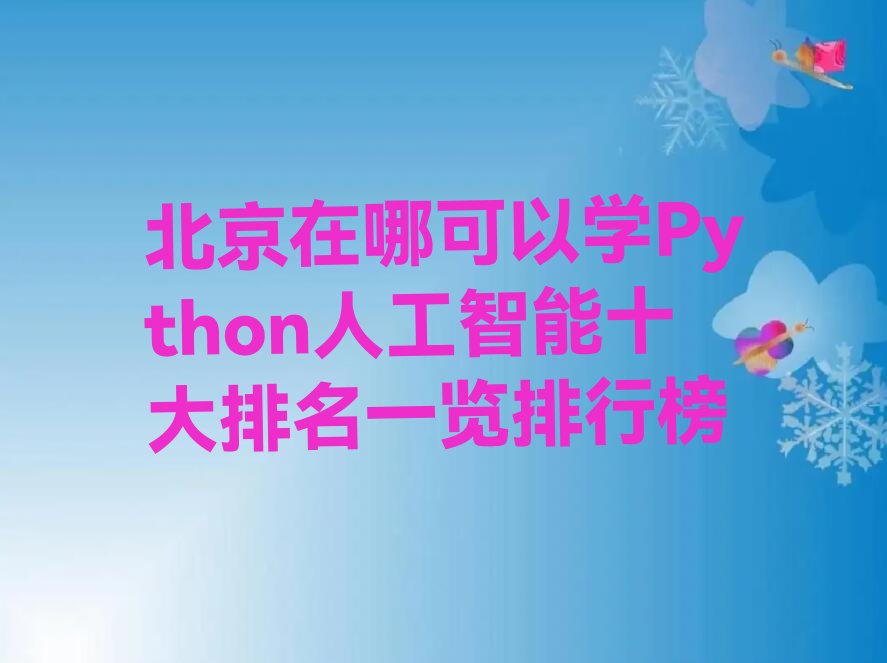 十大北京在哪可以学Python人工智能十大排名一览排行榜排行榜