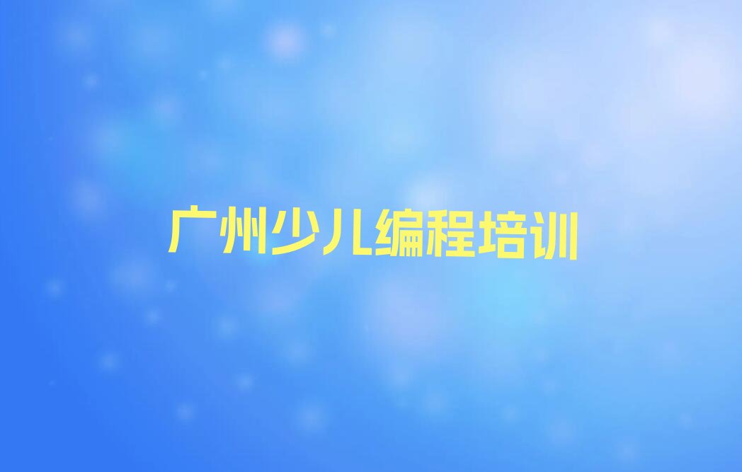 十大广州从化区孩子编程哪里有好的孩子编程培训班排行榜