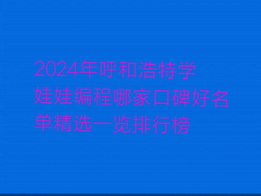 十大2024年呼和浩特学娃娃编程哪家口碑好名单精选一览排行榜排行榜