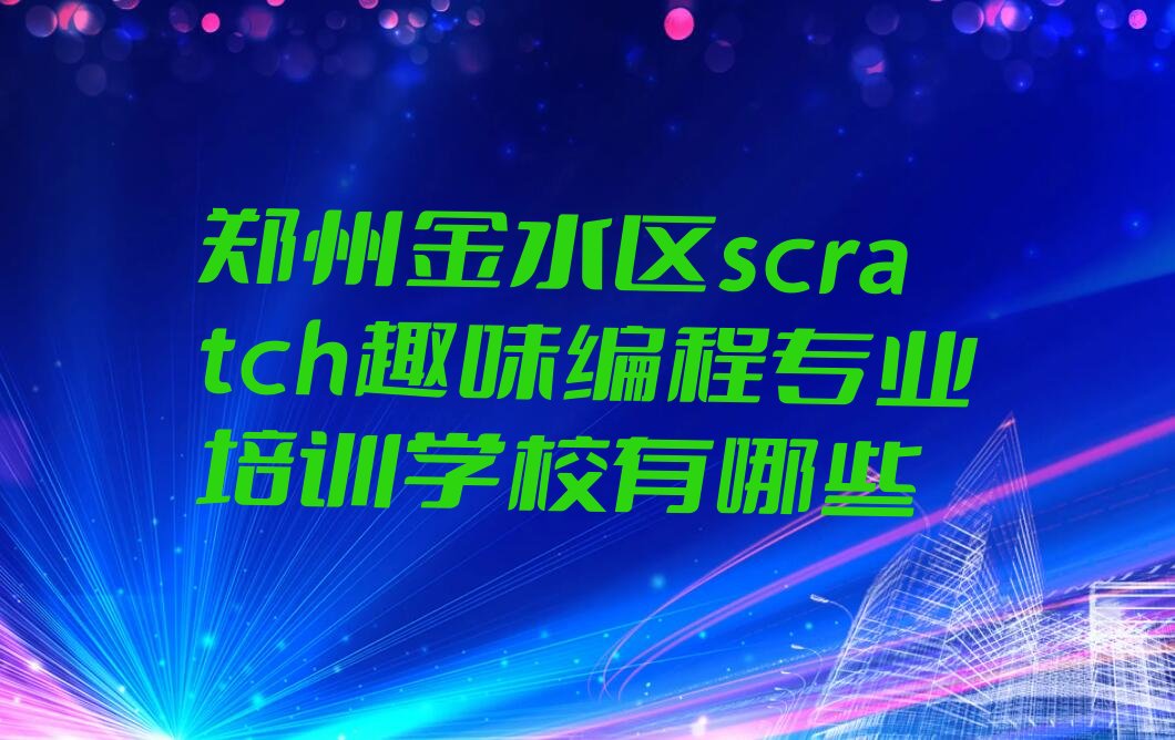 十大郑州金水区scratch趣味编程专业培训学校有哪些排行榜