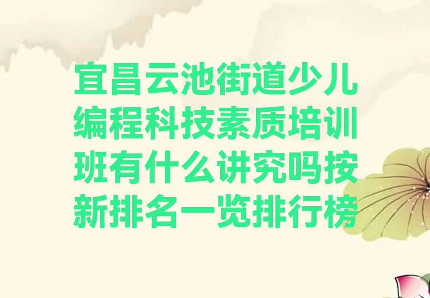 十大宜昌云池街道少儿编程科技素质培训班有什么讲究吗按新排名一览排行榜排行榜