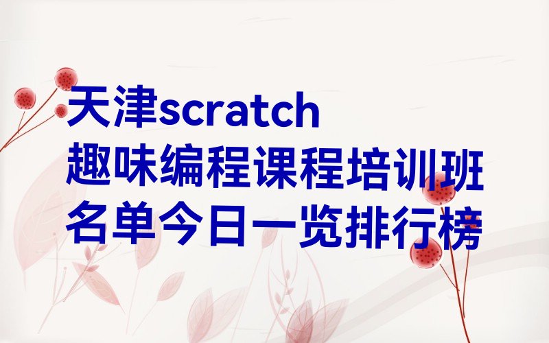 十大天津scratch趣味编程课程培训班名单今日一览排行榜排行榜
