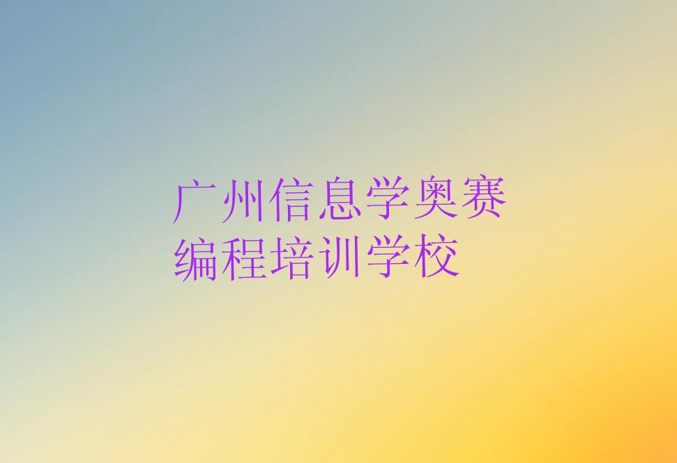 十大广州荔湾区信息学奥赛编程学校哪个好排行榜