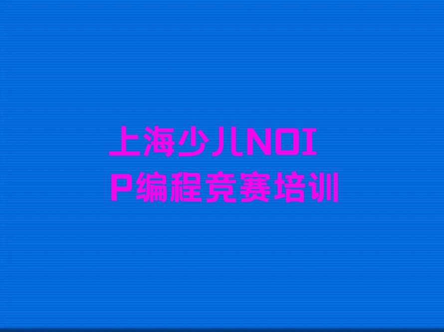 十大上海杨浦区平凉路附近少儿NOIP编程竞赛培训班名单今日一览排行榜排行榜