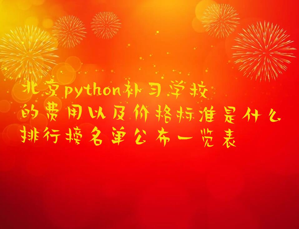 十大北京python补习学校的费用以及价格标准是什么排行榜名单公布一览表排行榜