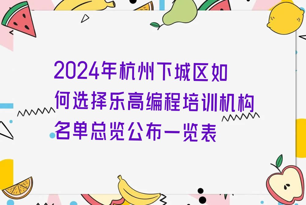 十大2024年杭州下城区如何选择乐高编程培训机构名单总览公布一览表排行榜