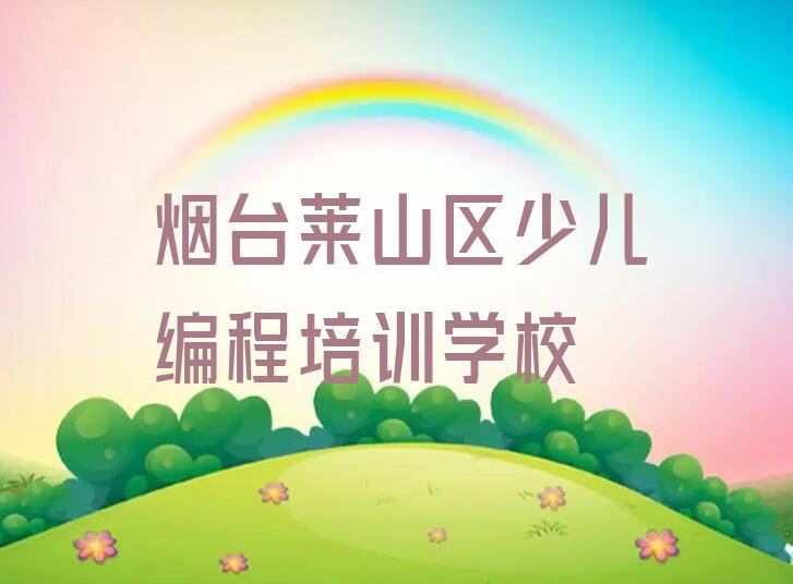 十大烟台莱山区小学生编程报个小学生编程培训班多少钱排行榜