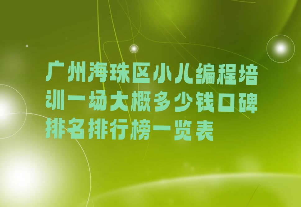 十大广州海珠区小儿编程培训一场大概多少钱口碑排名排行榜一览表排行榜