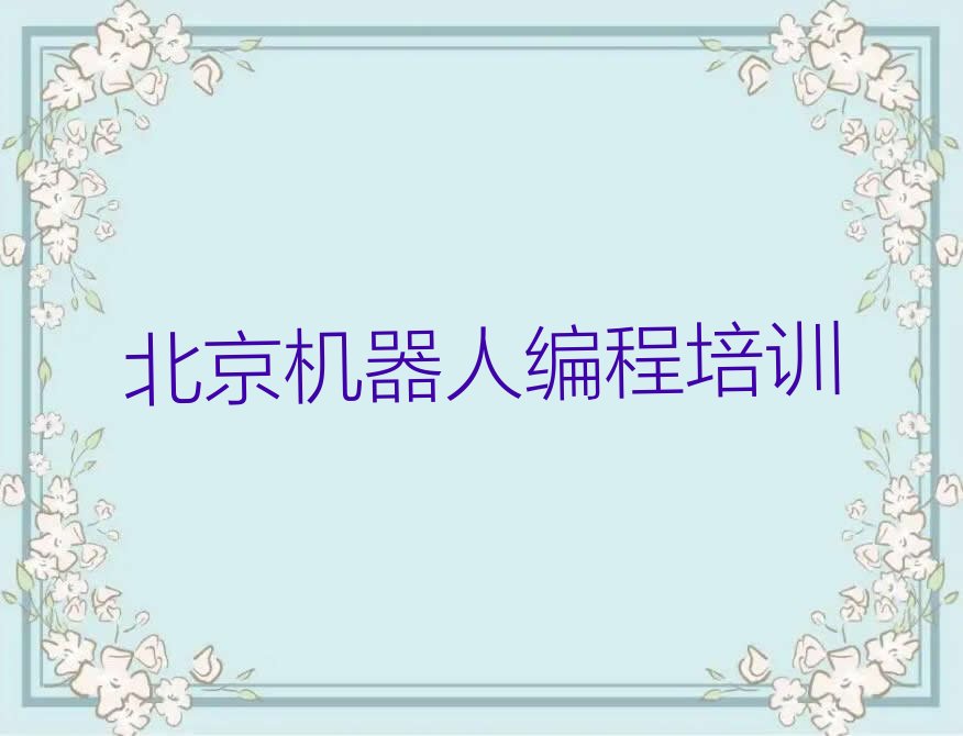 十大2025年北京机器人编程培训班哪个好排名名单一览排行榜排行榜