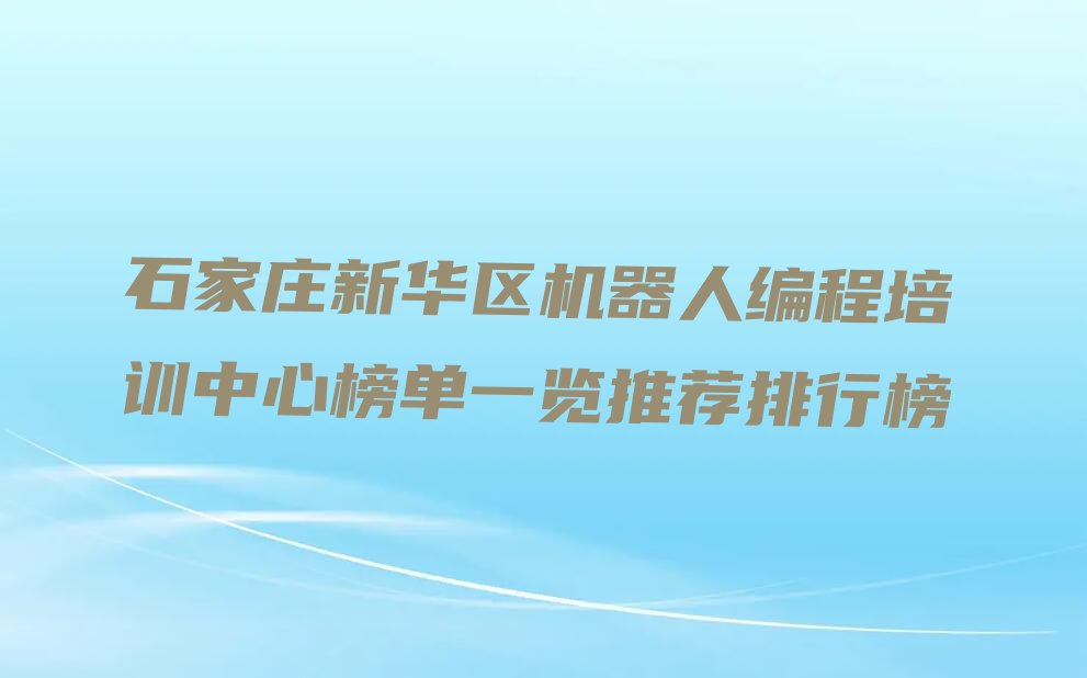 十大石家庄新华区机器人编程培训中心榜单一览推荐排行榜排行榜