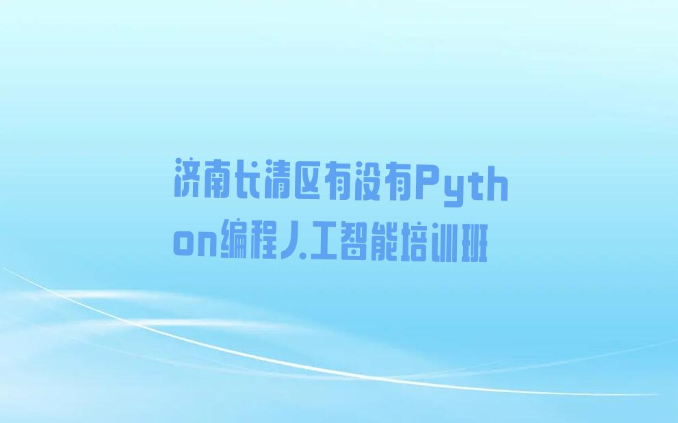 十大济南长清区有没有Python编程人工智能培训班排行榜