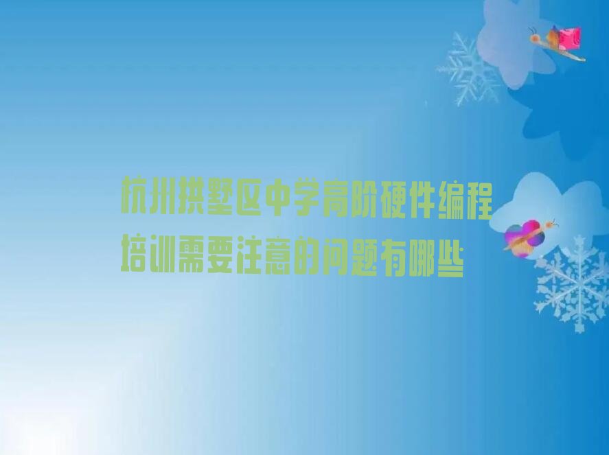 十大杭州拱墅区中学高阶硬件编程培训需要注意的问题有哪些排行榜