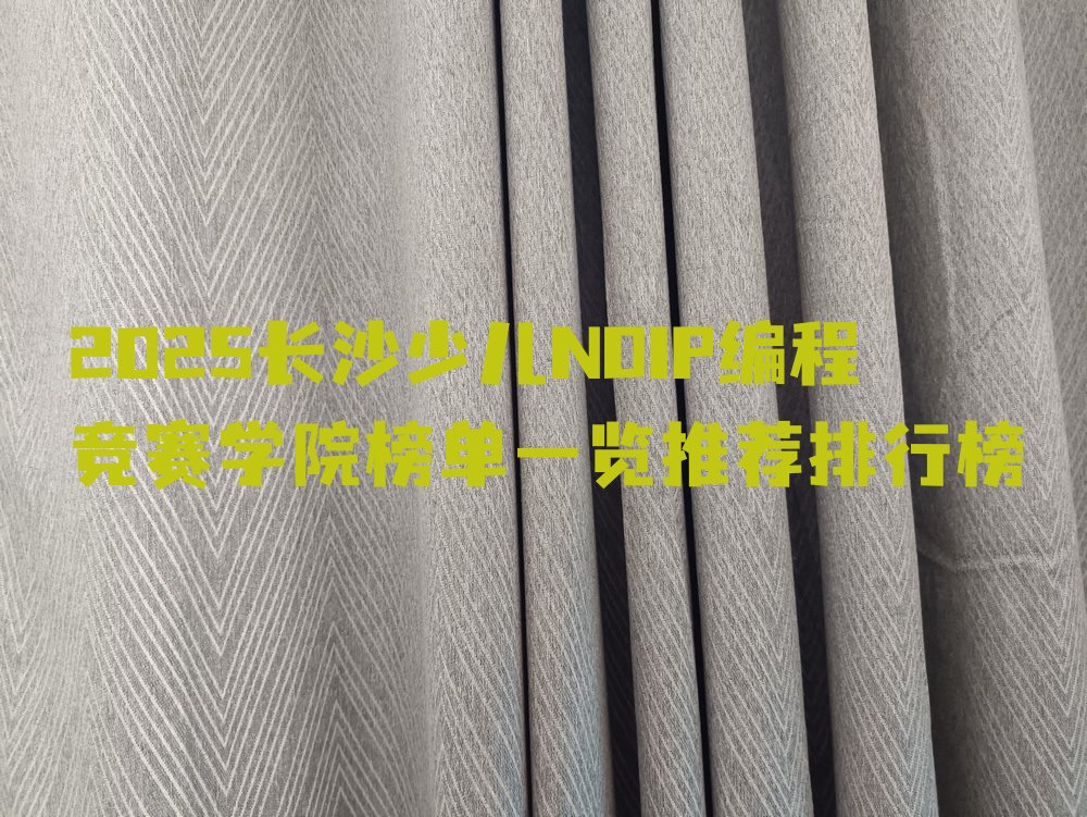 十大2025长沙少儿NOIP编程竞赛学院榜单一览推荐排行榜排行榜