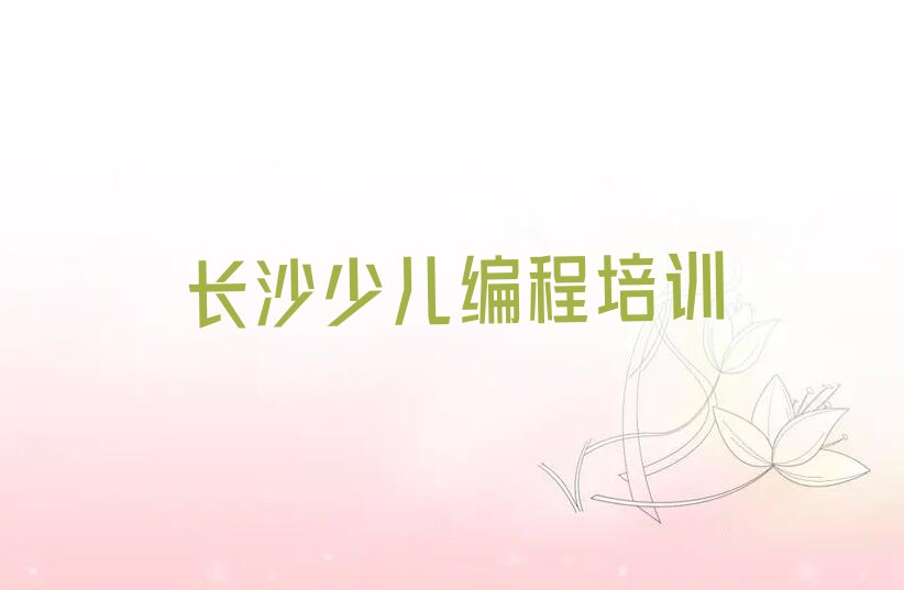 十大长沙望城坡街道scratch趣味编程培训班在哪排行榜