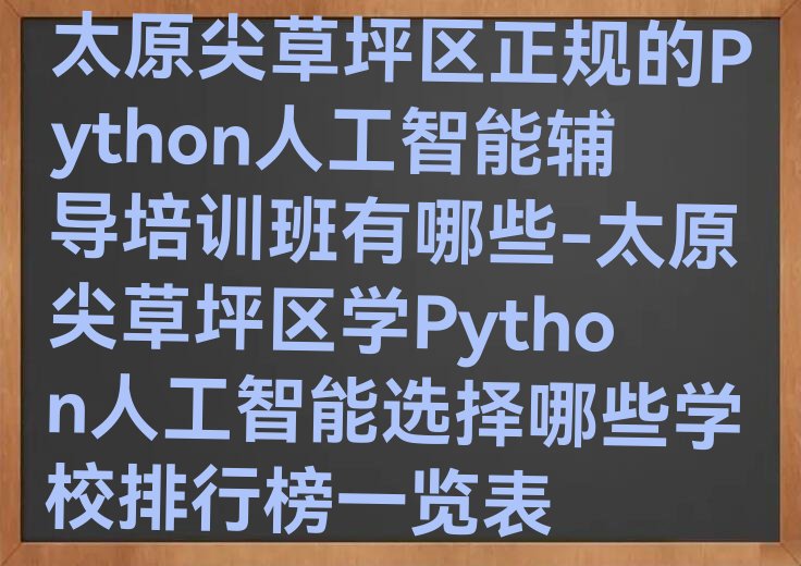 十大太原尖草坪区正规的Python人工智能辅导培训班有哪些-太原尖草坪区学Python人工智能选择哪些学校排行榜一览表排行榜