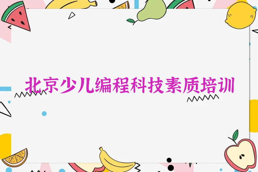 十大北京朝阳区全国少儿编程科技素质培训学校排名榜排行榜