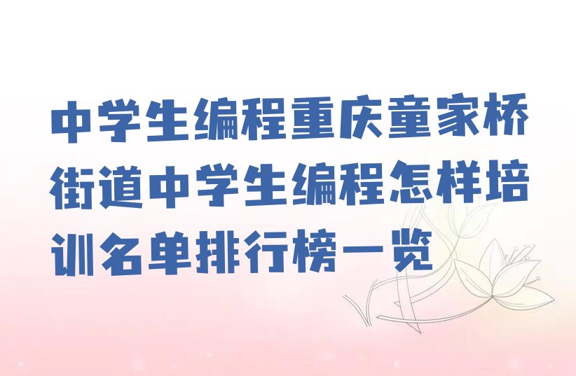 十大中学生编程重庆童家桥街道中学生编程怎样培训名单排行榜一览排行榜
