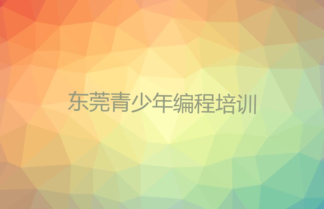 十大2025年东莞青少年编程专业培训学校名单精选一览排行榜排行榜