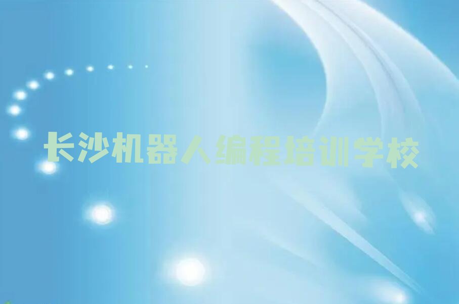 十大长沙芙蓉区机器人编程培训课程推荐排行榜