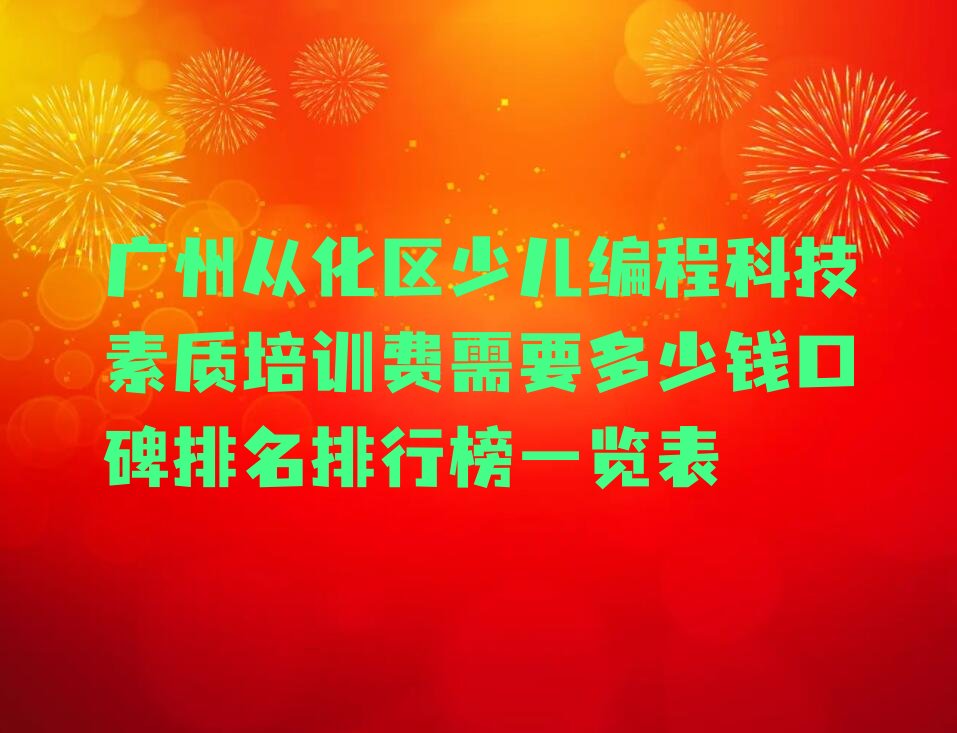 十大广州从化区少儿编程科技素质培训费需要多少钱口碑排名排行榜一览表排行榜