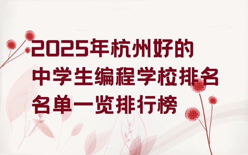十大2025年杭州好的中学生编程学校排名名单一览排行榜排行榜