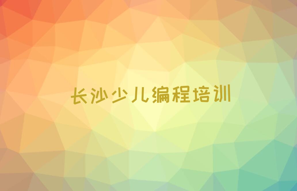 十大长沙雨花区小儿编程资格培训班名单今日一览排行榜排行榜