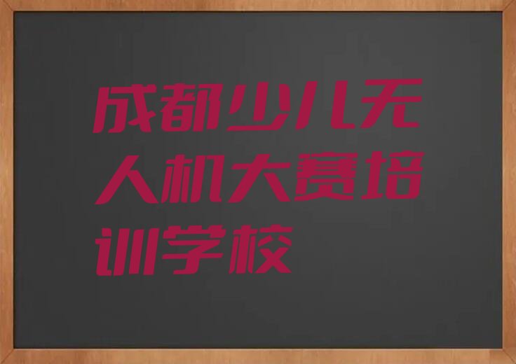十大成都少儿无人机大赛培训报名条件十强排名榜一览表排行榜