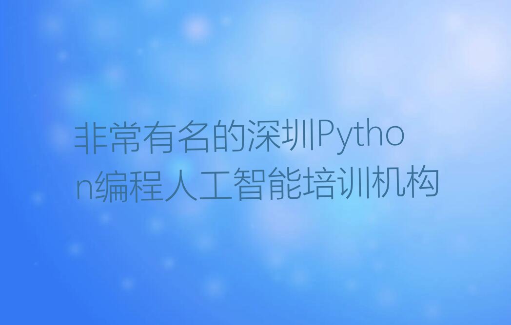十大非常有名的深圳Python编程人工智能培训机构排行榜
