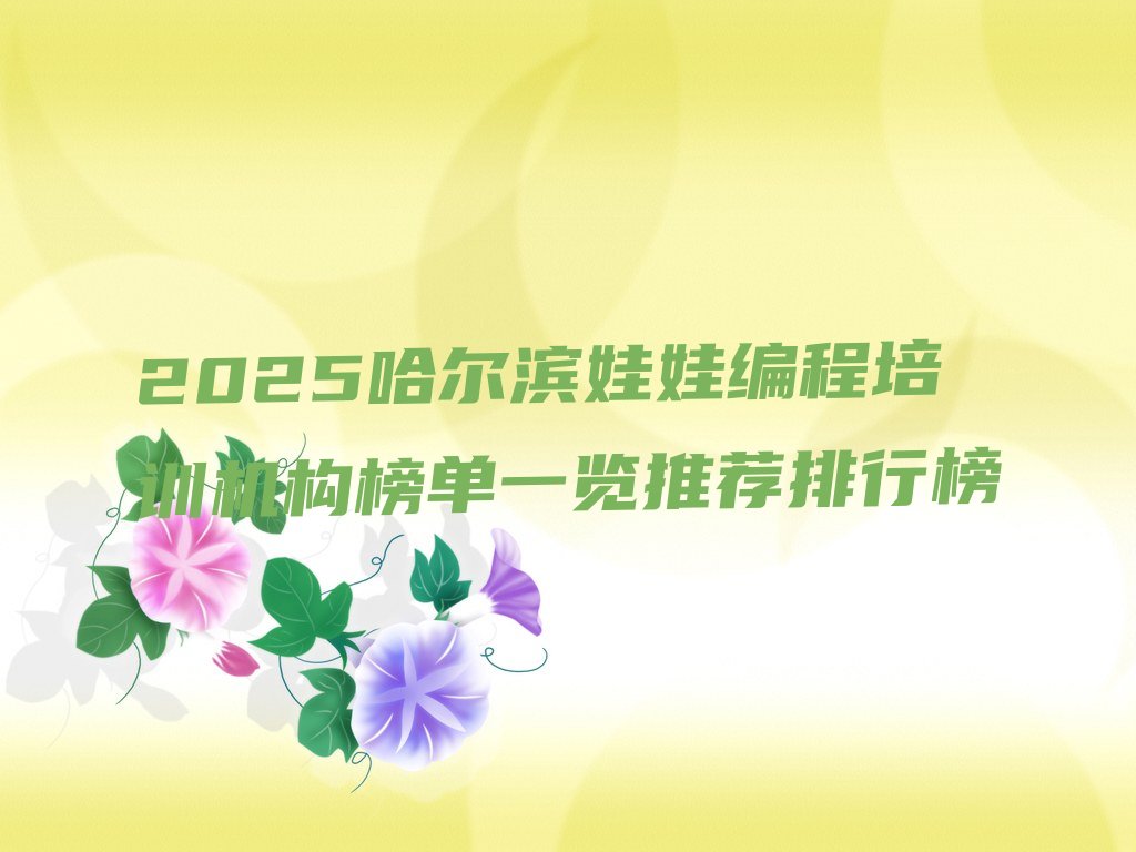 十大2025哈尔滨娃娃编程培训机构榜单一览推荐排行榜排行榜
