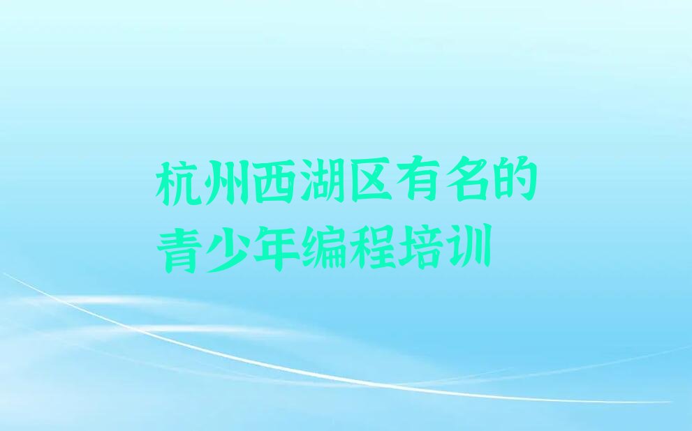 十大杭州西湖区有名的青少年编程培训排行榜