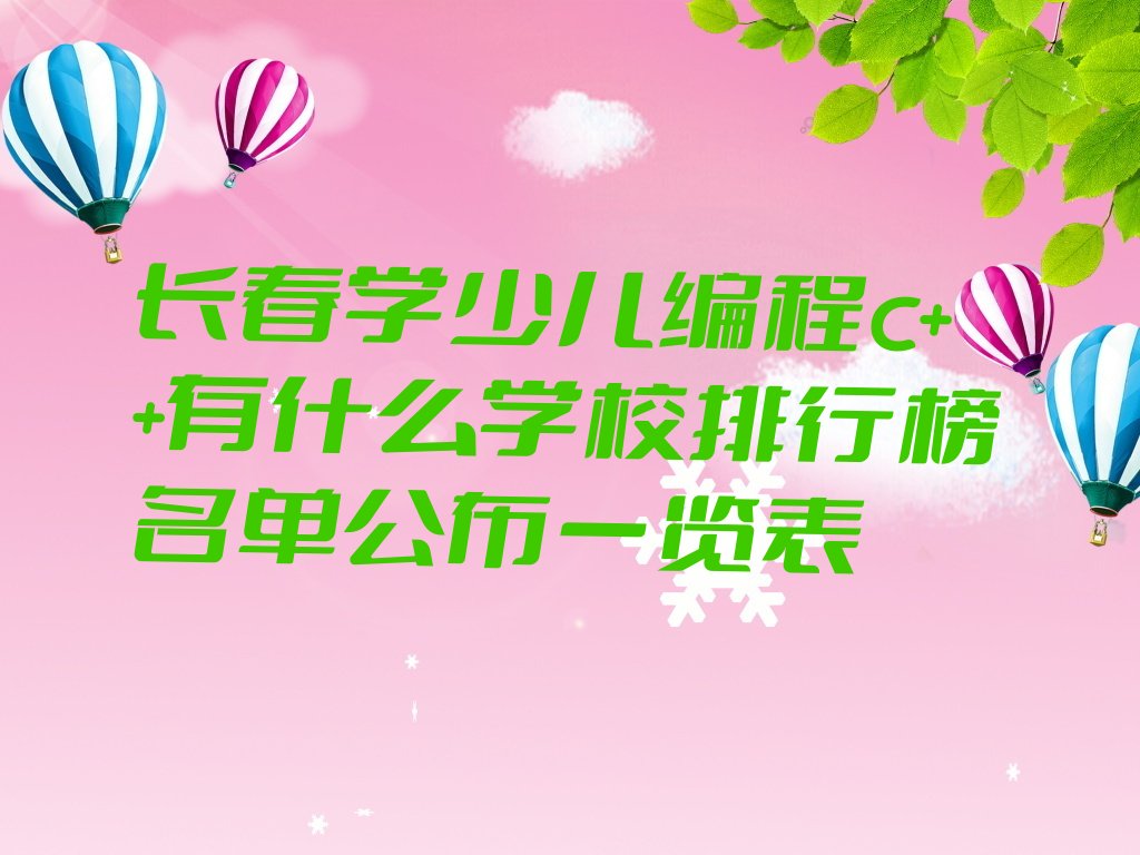 十大长春学少儿编程c++有什么学校排行榜名单公布一览表排行榜