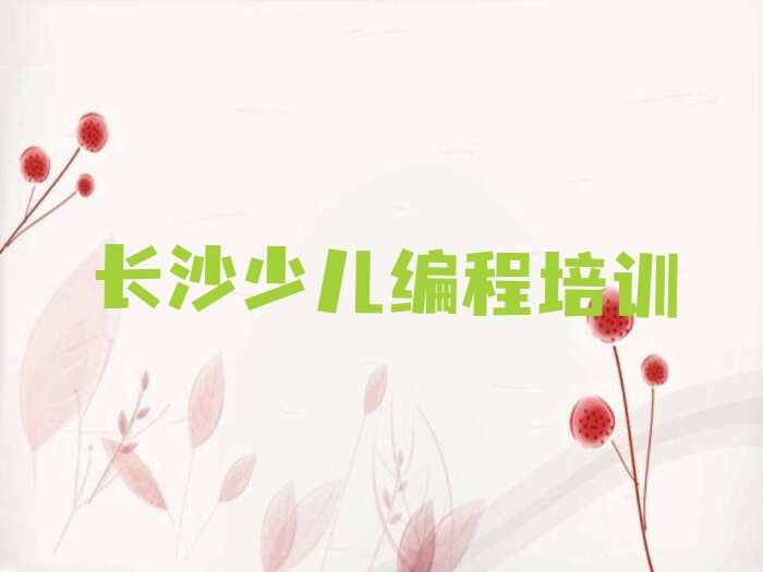 十大长沙儿童编程培训在哪些地区有分校排行榜名单公布一览表排行榜