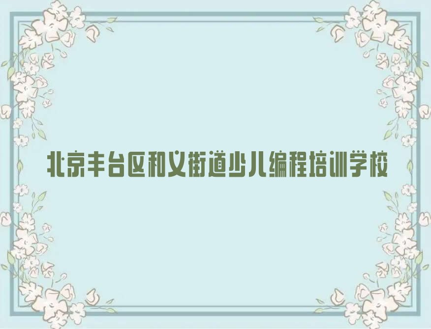 十大2025北京和义街道孩子编程班十大名单榜一览排行榜排行榜