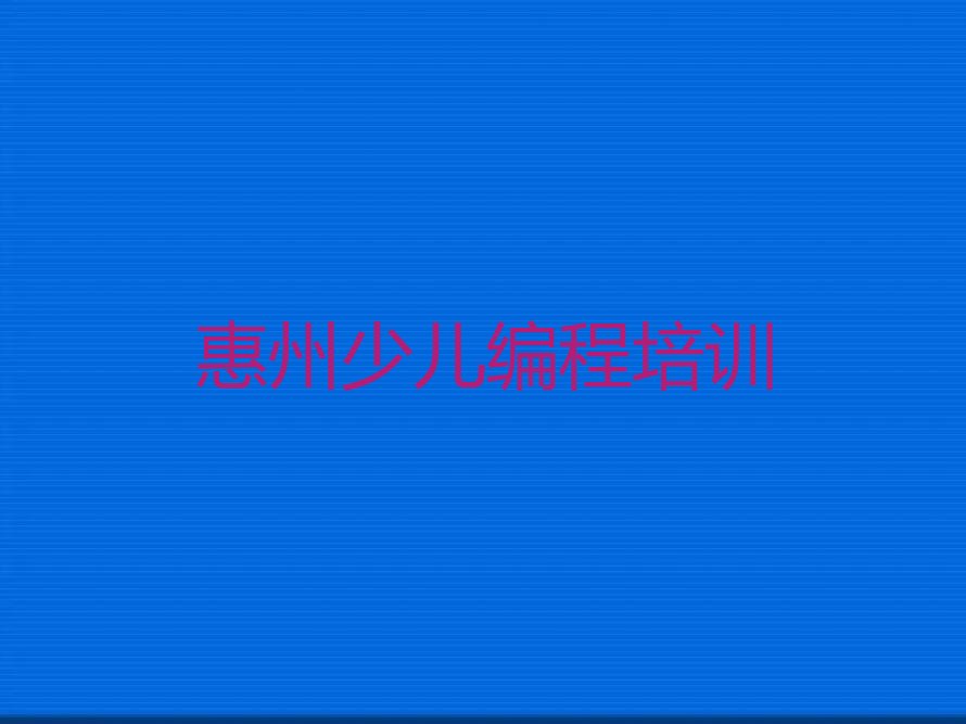 十大惠州惠城区小儿编程培训招生学费多少钱一年排行榜