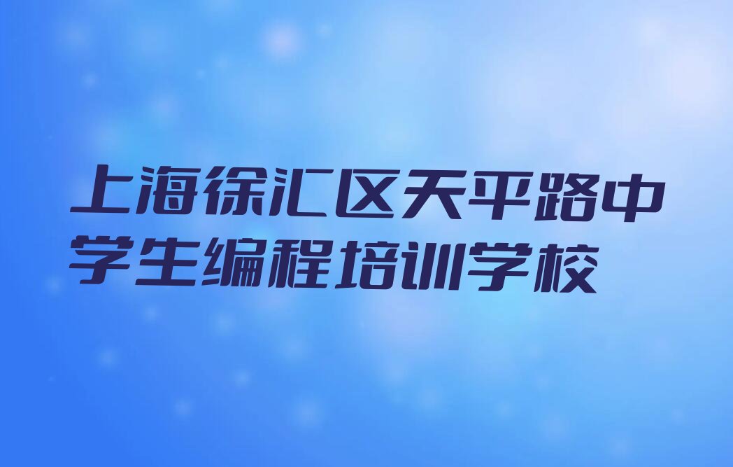 十大上海徐汇区中学生编程培训价格精选名单排行榜汇总排行榜