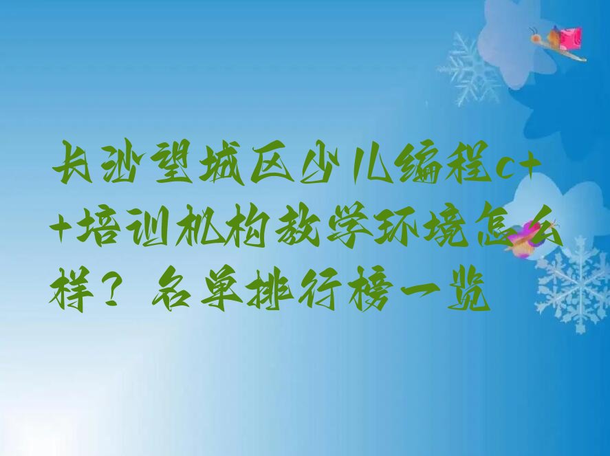 十大长沙望城区少儿编程c++培训机构教学环境怎么样？名单排行榜一览排行榜