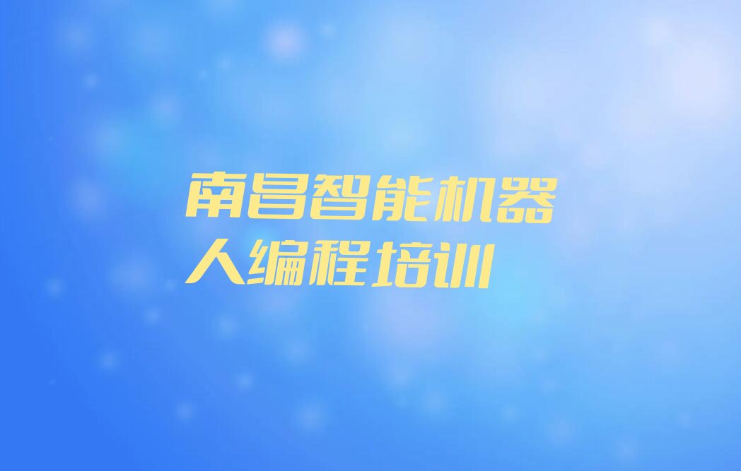 十大南昌红谷滩区在哪学智能机器人编程好名单今日一览排行榜排行榜