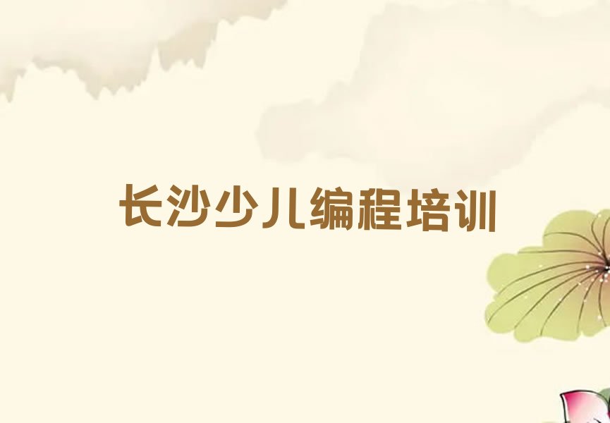 十大长沙学少儿编程需要多少钱名单今日一览排行榜排行榜