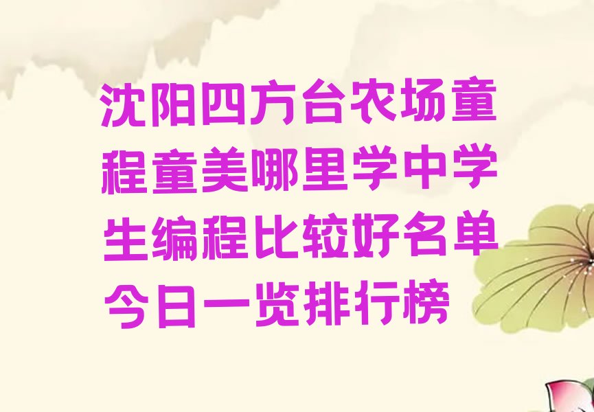 十大沈阳四方台农场童程童美哪里学中学生编程比较好名单今日一览排行榜排行榜
