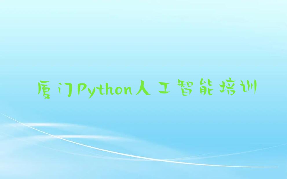 十大厦门集美区哪里有Python人工智能培训班榜单一览推荐排行榜排行榜