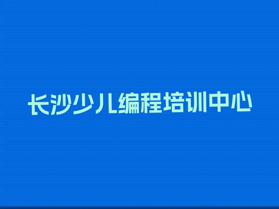 十大长沙开福区中学生Python编程培训多长时间精选名单排行榜汇总排行榜