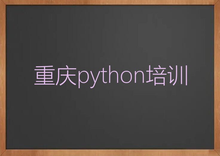 十大重庆巴南区python比较好的python培训班今日新排名榜一览表排行榜