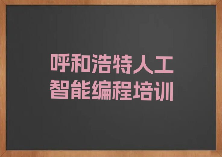 十大呼和浩特回民区人工智能编程培训机构哪个好些新排名排行榜名单一览表排行榜