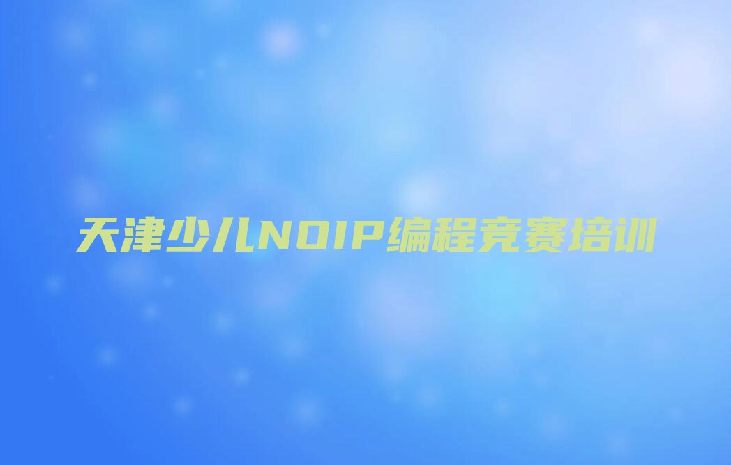 十大天津北辰区少儿NOIP编程竞赛培训心得排行榜