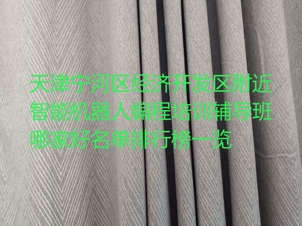 十大天津宁河区经济开发区附近智能机器人编程培训辅导班哪家好名单排行榜一览排行榜