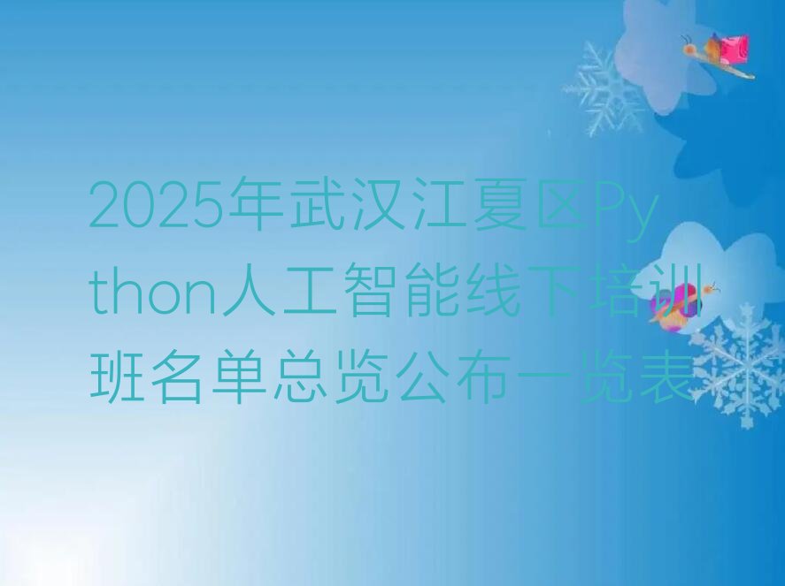 十大2025年武汉江夏区Python人工智能线下培训班名单总览公布一览表排行榜
