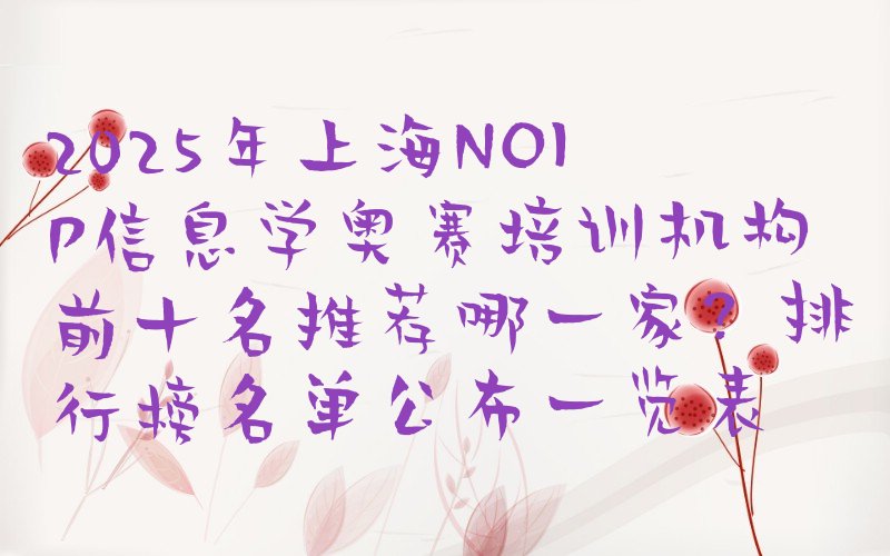 十大2025年上海NOIP信息学奥赛培训机构前十名推荐哪一家？排行榜名单公布一览表排行榜